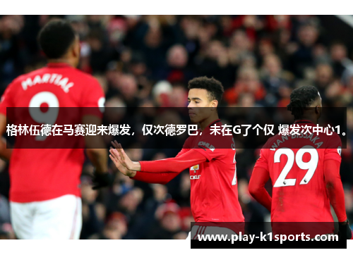 格林伍德在马赛迎来爆发，仅次德罗巴，未在G了个仅 爆发次中心1。